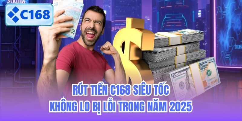 Rút Tiền C168 Siêu Tốc, Không Lo Bị Lỗi Trong Năm 2025